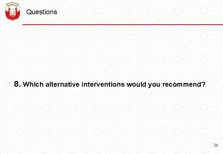 Questions 8. Which alternative interventions would you recommend? 26 