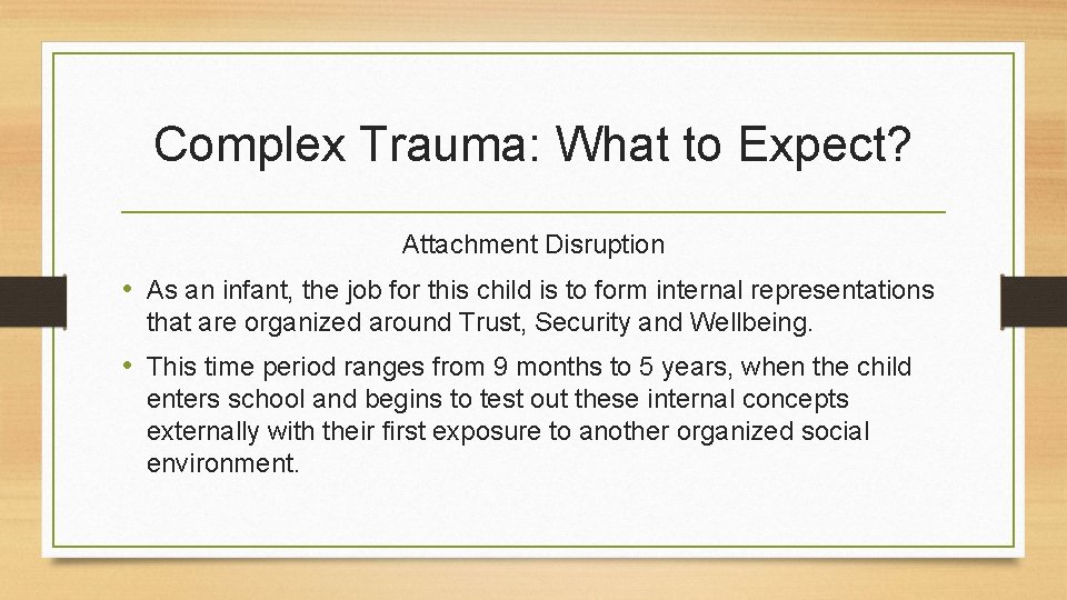 Complex Trauma: What to Expect? Attachment Disruption • As an infant, the job for