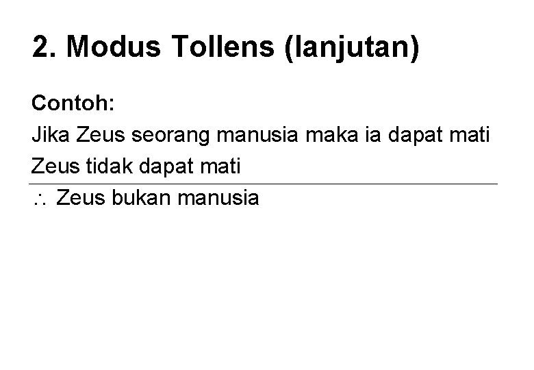 2. Modus Tollens (lanjutan) Contoh: Jika Zeus seorang manusia maka ia dapat mati Zeus