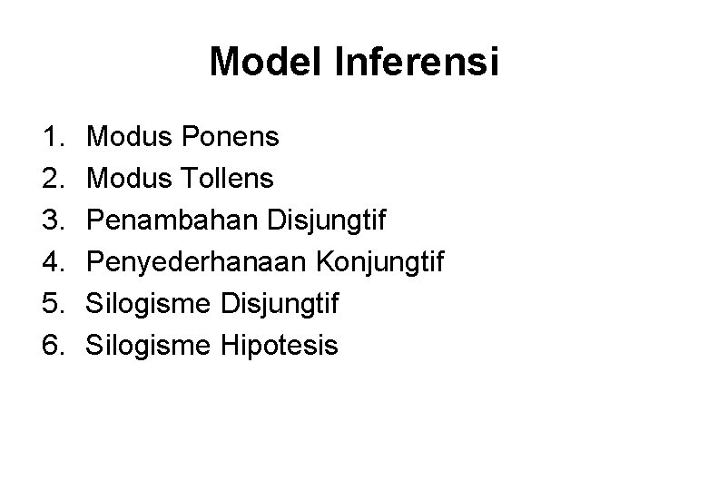 Model Inferensi 1. 2. 3. 4. 5. 6. Modus Ponens Modus Tollens Penambahan Disjungtif