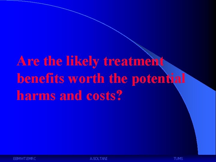 Are the likely treatment benefits worth the potential harms and costs? EBMWT. EMRC A.