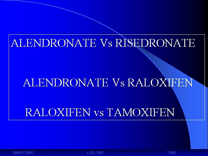 ALENDRONATE Vs RISEDRONATE ALENDRONATE Vs RALOXIFEN vs TAMOXIFEN EBMWT. EMRC A. SOLTANI TUMS 