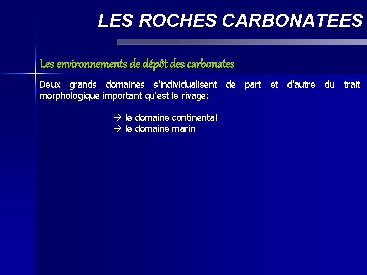 LES ROCHES CARBONATEES Les environnements de dépôt des carbonates Deux grands domaines s'individualisent de