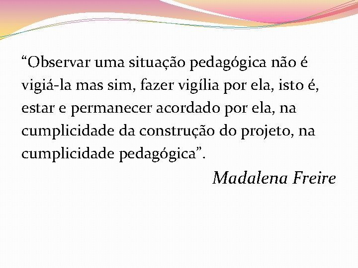 “Observar uma situação pedagógica não é vigiá-la mas sim, fazer vigília por ela, isto