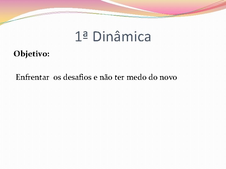 1ª Dinâmica Objetivo: Enfrentar os desafios e não ter medo do novo 