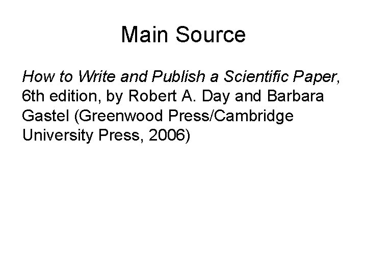 Main Source How to Write and Publish a Scientific Paper, 6 th edition, by