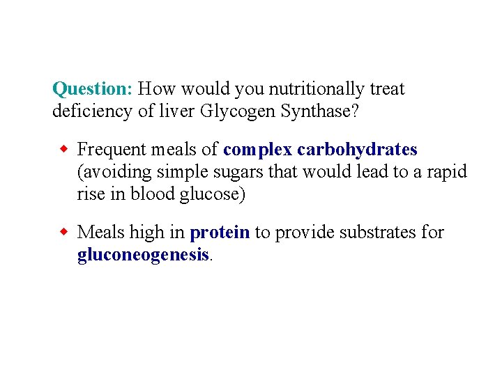 Question: How would you nutritionally treat deficiency of liver Glycogen Synthase? w Frequent meals