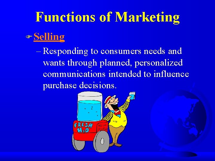 Functions of Marketing F Selling – Responding to consumers needs and wants through planned,