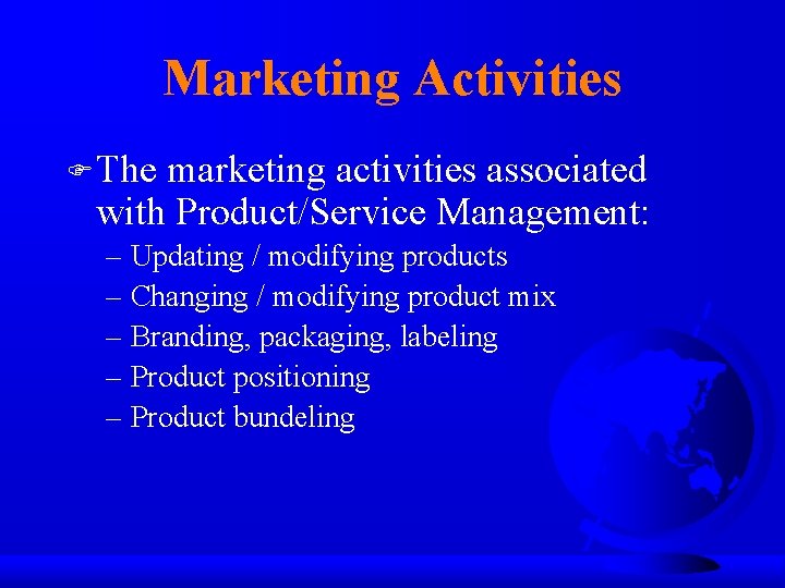 Marketing Activities F The marketing activities associated with Product/Service Management: – Updating / modifying