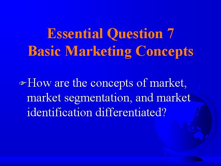 Essential Question 7 Basic Marketing Concepts FHow are the concepts of market, market segmentation,