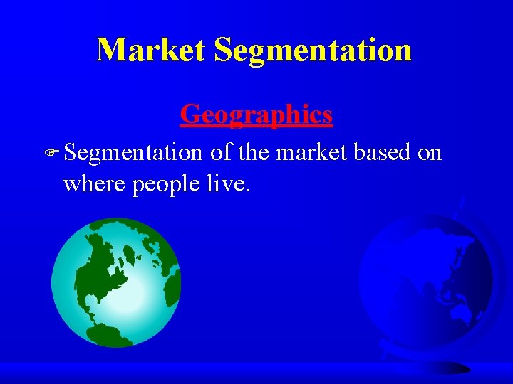 Market Segmentation Geographics F Segmentation of the market based on where people live. 