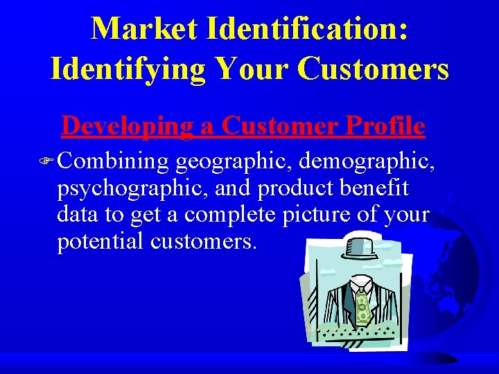 Market Identification: Identifying Your Customers Developing a Customer Profile F Combining geographic, demographic, psychographic,
