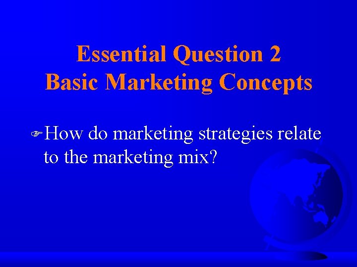 Essential Question 2 Basic Marketing Concepts FHow do marketing strategies relate to the marketing