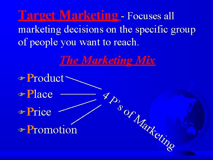 Target Marketing - Focuses all marketing decisions on the specific group of people you