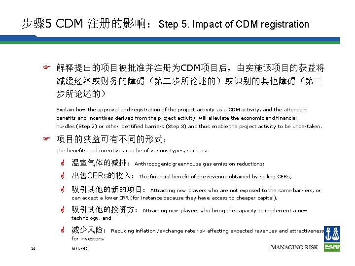 步骤 5 CDM 注册的影响：Step 5. Impact of CDM registration F 解释提出的项目被批准并注册为CDM项目后，由实施该项目的获益将 减缓经济或财务的障碍（第二步所论述的）或识别的其他障碍（第三 步所论述的） Explain