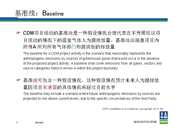 基准线：Baseline F CDM项目活动的基准线是一种假设情况合理代表在不开展拟议项 目活动的情况下的温室气体人为源排放量。基准线应涵盖项目内 附件A 所列所有气体部门和源类别的排放量 The baseline for a CDM project activity is