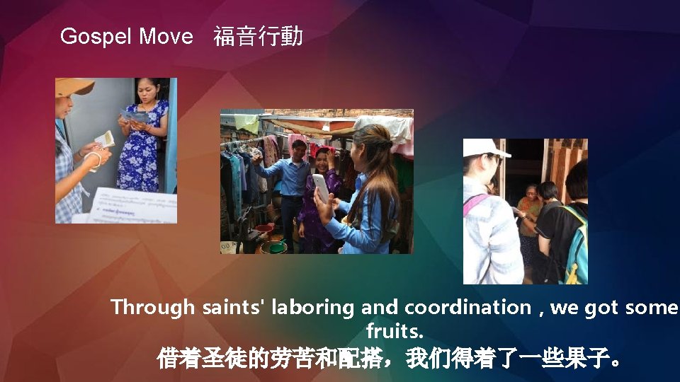 Gospel Move 福音行動 Through saints' laboring and coordination , we got some fruits. 借着圣徒的劳苦和配搭，我们得着了一些果子。