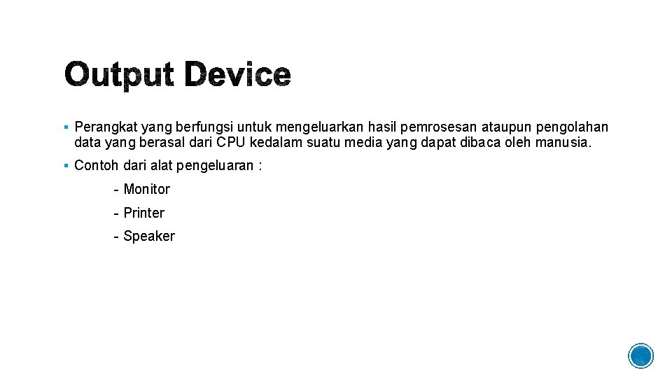 § Perangkat yang berfungsi untuk mengeluarkan hasil pemrosesan ataupun pengolahan data yang berasal dari