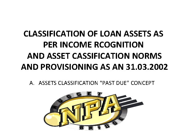 CLASSIFICATION OF LOAN ASSETS AS PER INCOME RCOGNITION AND ASSET CASSIFICATION NORMS AND PROVISIONING