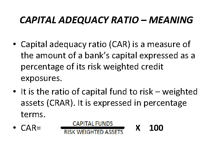 CAPITAL ADEQUACY RATIO – MEANING • Capital adequacy ratio (CAR) is a measure of