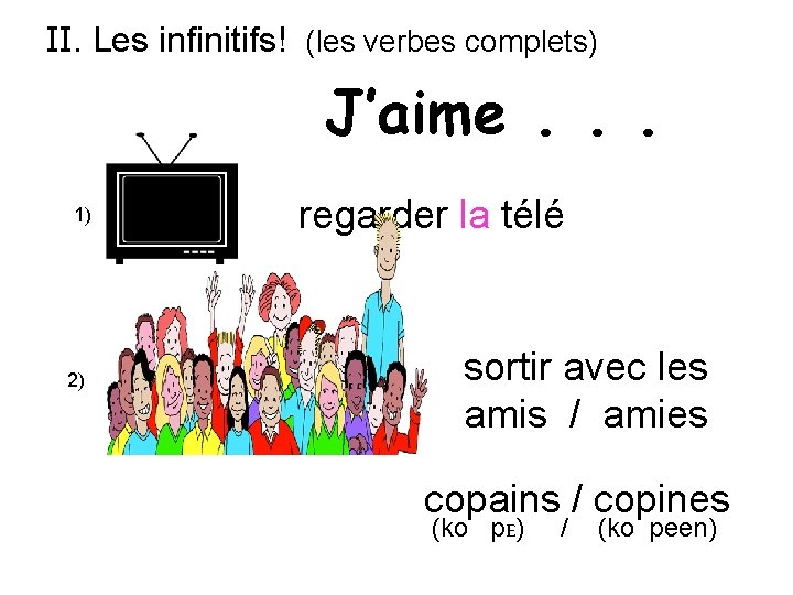 II. Les infinitifs! (les verbes complets) J’aime. . . 1) 2) regarder la télé