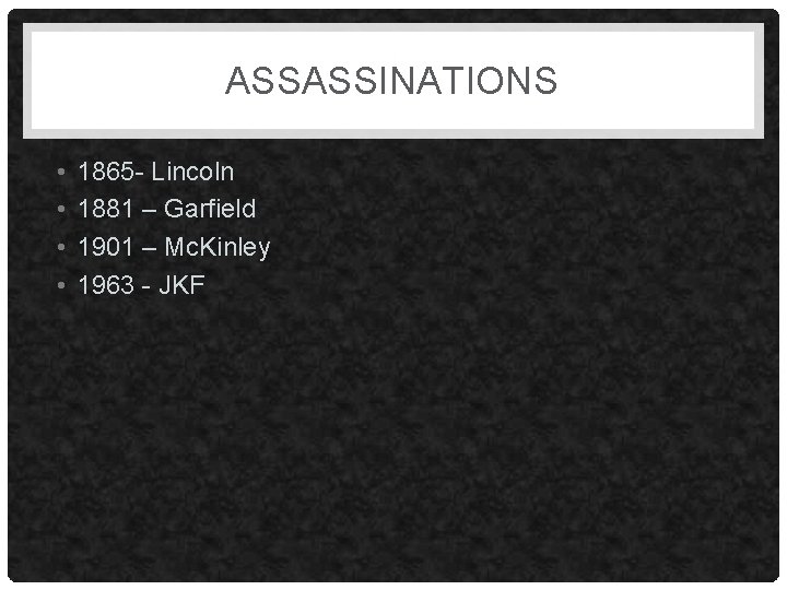 ASSASSINATIONS • • 1865 - Lincoln 1881 – Garfield 1901 – Mc. Kinley 1963