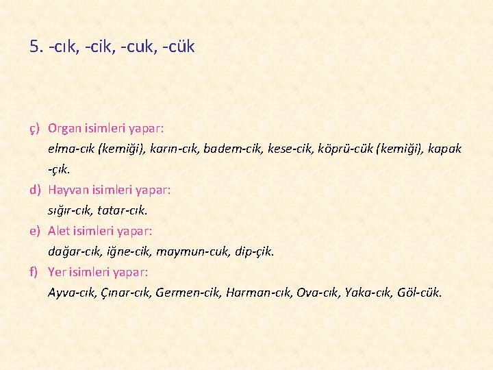 5. -cık, -cik, -cuk, -cük ç) Organ isimleri yapar: elma-cık (kemiği), karın-cık, badem-cik, kese-cik,