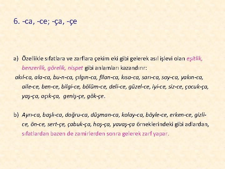 6. -ca, -ce; -ça, -çe a) Özellikle sıfatlara ve zarflara çekim eki gibi gelerek