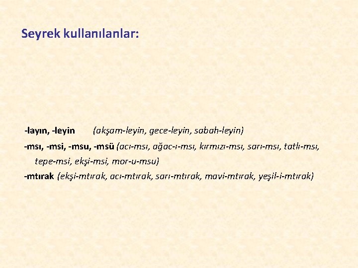 Seyrek kullanılanlar: -layın, -leyin (akşam-leyin, gece-leyin, sabah-leyin) -msı, -msi, -msu, -msü (acı-msı, ağac-ı-msı, kırmızı-msı,