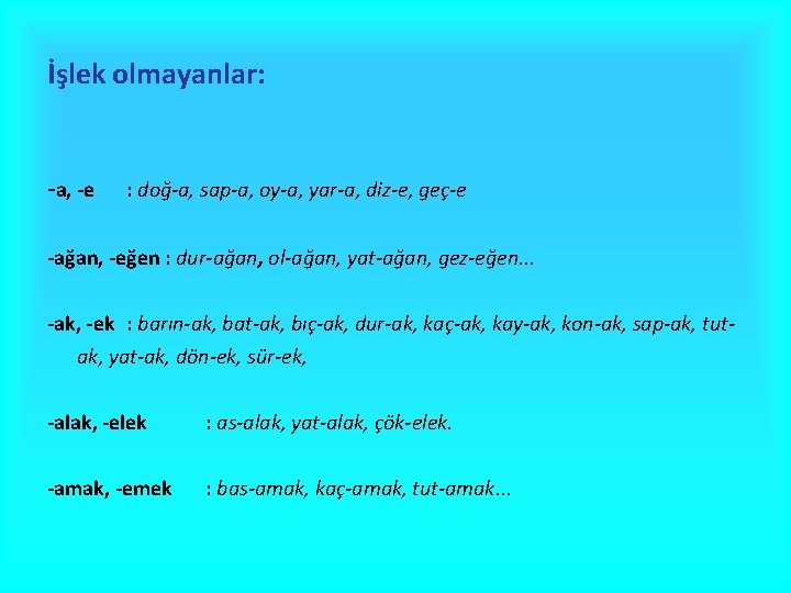 İşlek olmayanlar: -a, -e : doğ-a, sap-a, oy-a, yar-a, diz-e, geç-e -ağan, -eğen :