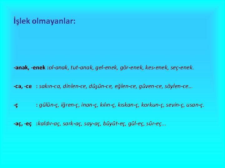 İşlek olmayanlar: -anak, -enek : ol-anak, tut-anak, gel-enek, gör-enek, kes-enek, seç-enek. -ca, -ce :
