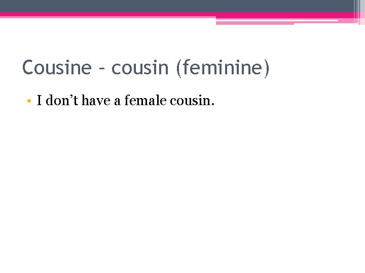 Cousine – cousin (feminine) • I don’t have a female cousin. 