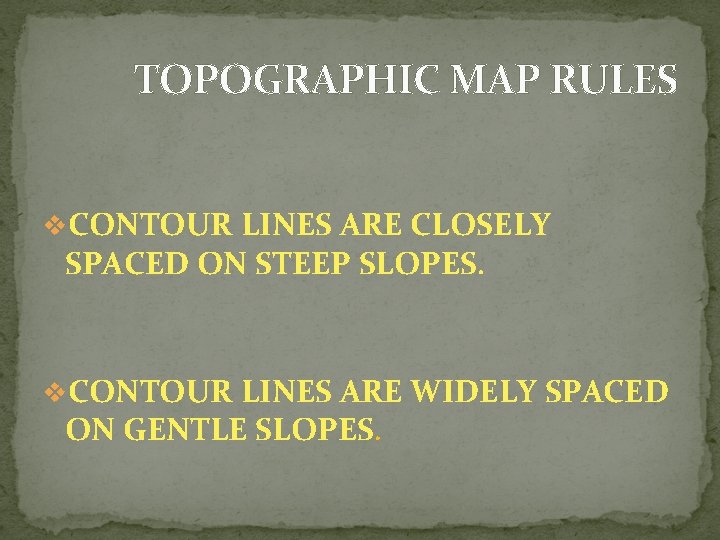 TOPOGRAPHIC MAP RULES v. CONTOUR LINES ARE CLOSELY SPACED ON STEEP SLOPES. v. CONTOUR