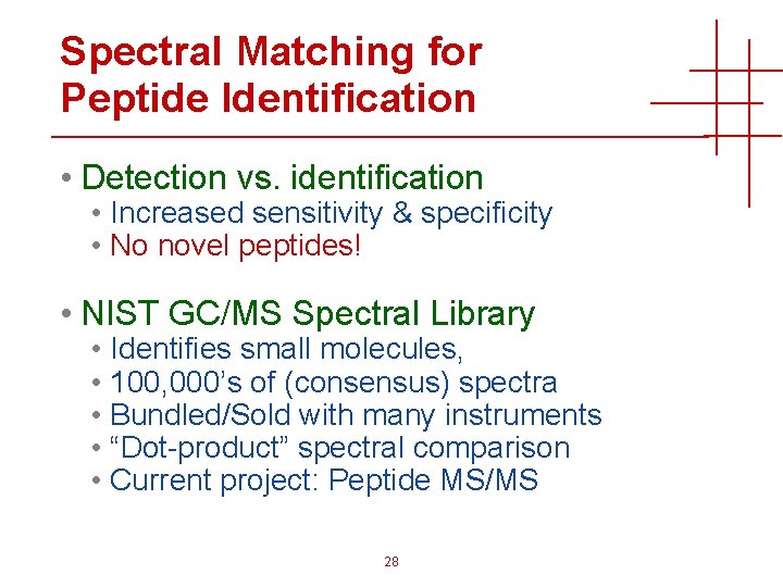 Spectral Matching for Peptide Identification • Detection vs. identification • Increased sensitivity & specificity