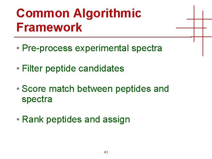 Common Algorithmic Framework • Pre-process experimental spectra • Filter peptide candidates • Score match