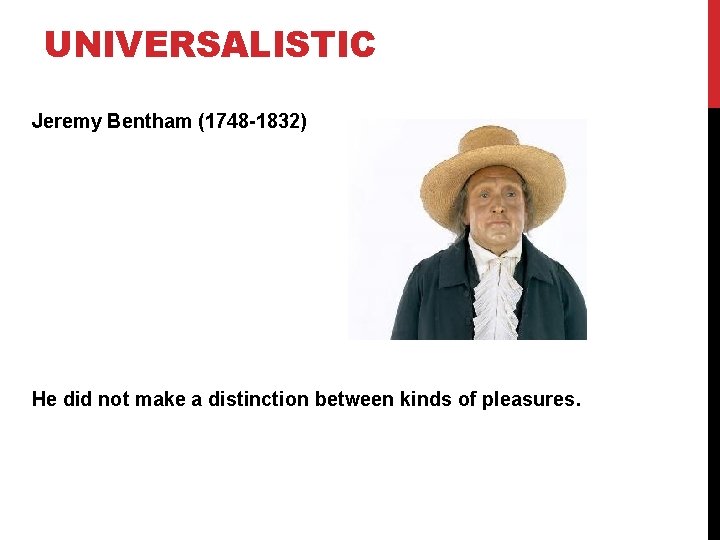 UNIVERSALISTIC Jeremy Bentham (1748 -1832) He did not make a distinction between kinds of