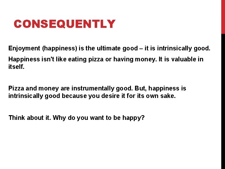 CONSEQUENTLY Enjoyment (happiness) is the ultimate good – it is intrinsically good. Happiness isn't