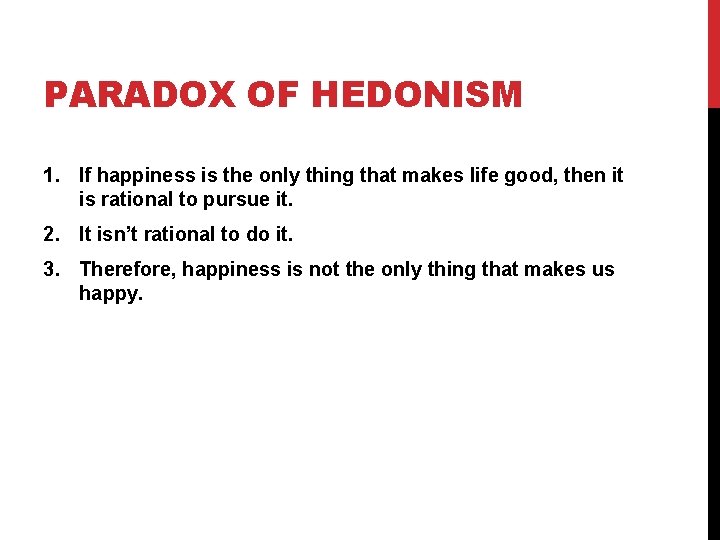 PARADOX OF HEDONISM 1. If happiness is the only thing that makes life good,