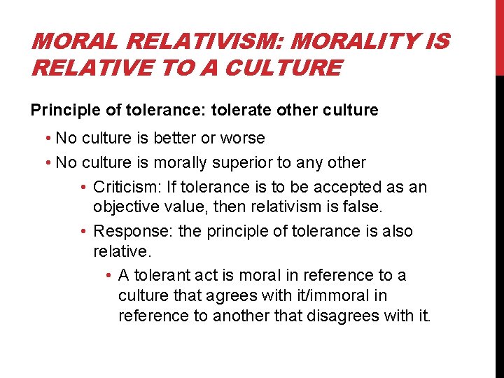 MORAL RELATIVISM: MORALITY IS RELATIVE TO A CULTURE Principle of tolerance: tolerate other culture