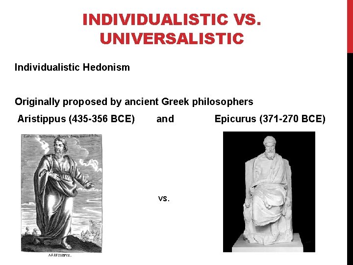 INDIVIDUALISTIC VS. UNIVERSALISTIC Individualistic Hedonism Originally proposed by ancient Greek philosophers Aristippus (435 -356