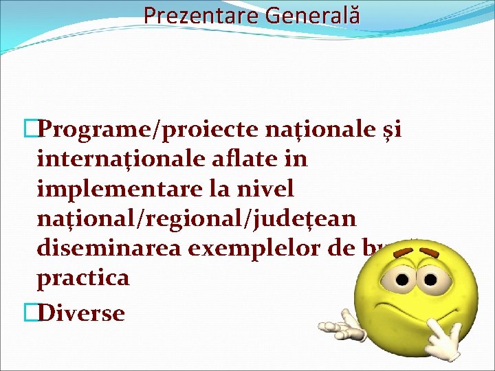 Prezentare Generală �Programe/proiecte naţionale şi internaţionale aflate in implementare la nivel naţional/regional/judeţean diseminarea exemplelor