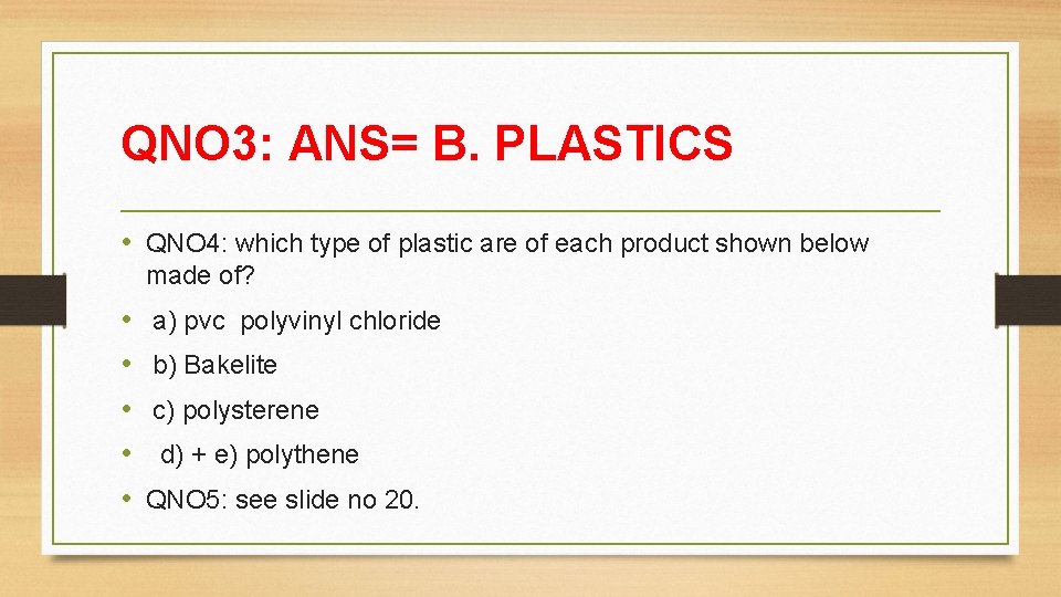 QNO 3: ANS= B. PLASTICS • QNO 4: which type of plastic are of