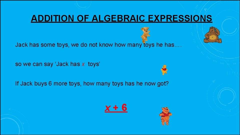 ADDITION OF ALGEBRAIC EXPRESSIONS Jack has some toys, we do not know how many