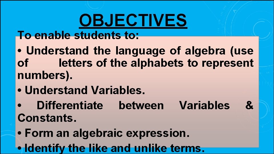 OBJECTIVES To enable students to: • Understand the language of algebra (use of letters
