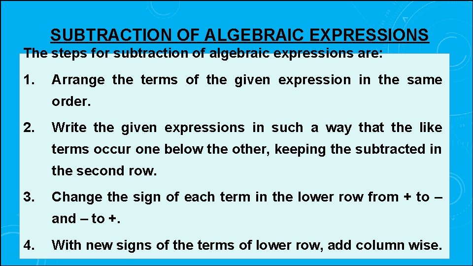 SUBTRACTION OF ALGEBRAIC EXPRESSIONS The steps for subtraction of algebraic expressions are: 1. Arrange