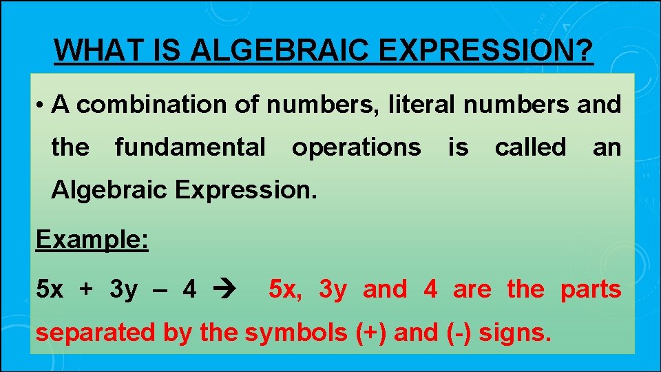 WHAT IS ALGEBRAIC EXPRESSION? • A combination of numbers, literal numbers and the fundamental
