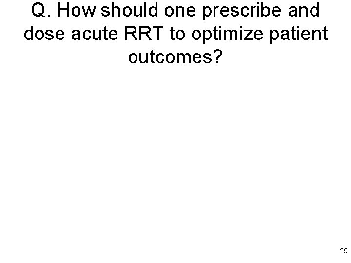 Q. How should one prescribe and dose acute RRT to optimize patient outcomes? 25