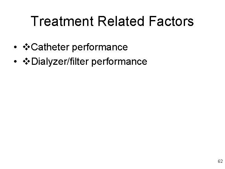 Treatment Related Factors • Catheter performance • Dialyzer/filter performance 62 
