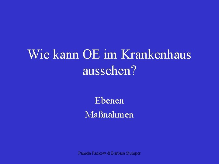 Wie kann OE im Krankenhaus aussehen? Ebenen Maßnahmen Pamela Rackow & Barbara Stumper 