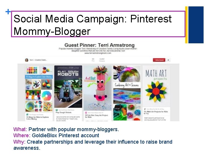 + Social Media Campaign: Pinterest Mommy-Blogger What: Partner with popular mommy-bloggers. Where: Goldie. Blox